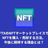 FTXのNFTマーケットプレイスでNFTを購入・売却する方法。今後に期待