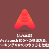 【AVAX編】Avalaunch(XAVA) IDOへの参加方法。ステーキングやKYCのやり方を徹底解説