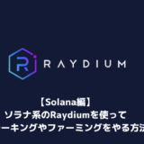 【Solana編】ソラナ系のRaydiumを使ってステーキングやファーミングをやる方法まとめ