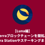 【Luna編】Terraブロックチェーンを開拓。Terra Station(ウォレット)やステーキングまとめ